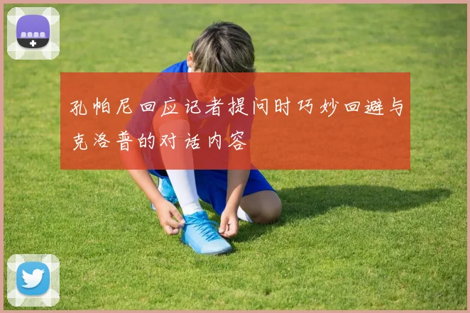 孔帕尼回应记者提问时巧妙回避与克洛普的对话内容