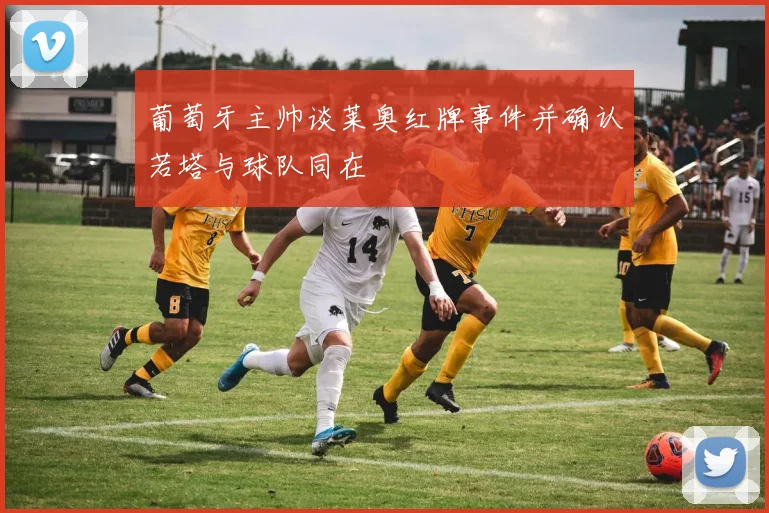 葡萄牙主帅谈莱奥红牌事件并确认若塔与球队同在