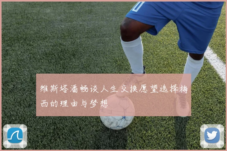 维斯塔潘畅谈人生交换愿望选择梅西的理由与梦想