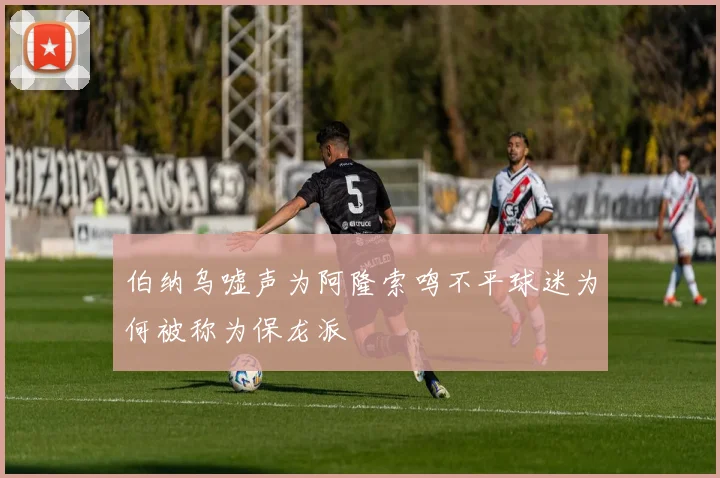 伯纳乌嘘声为阿隆索鸣不平球迷为何被称为保龙派