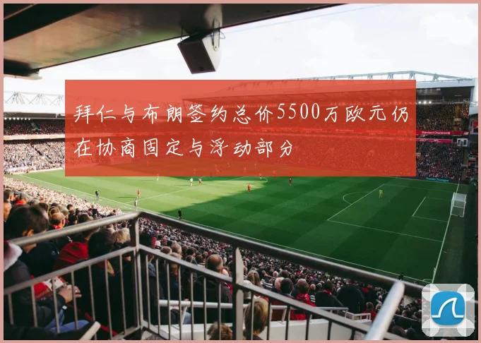 拜仁与布朗签约总价5500万欧元仍在协商固定与浮动部分