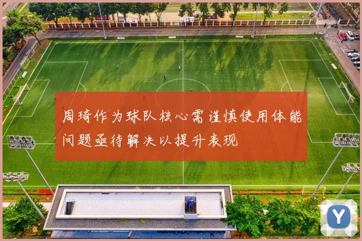 周琦作为球队核心需谨慎使用体能问题亟待解决以提升表现