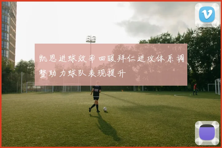 凯恩进球效率回暖拜仁进攻体系调整助力球队表现提升