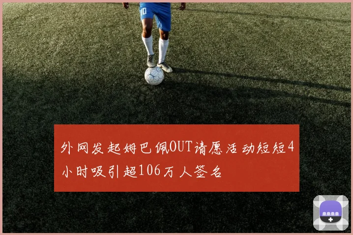 外网发起姆巴佩OUT请愿活动短短4小时吸引超106万人签名