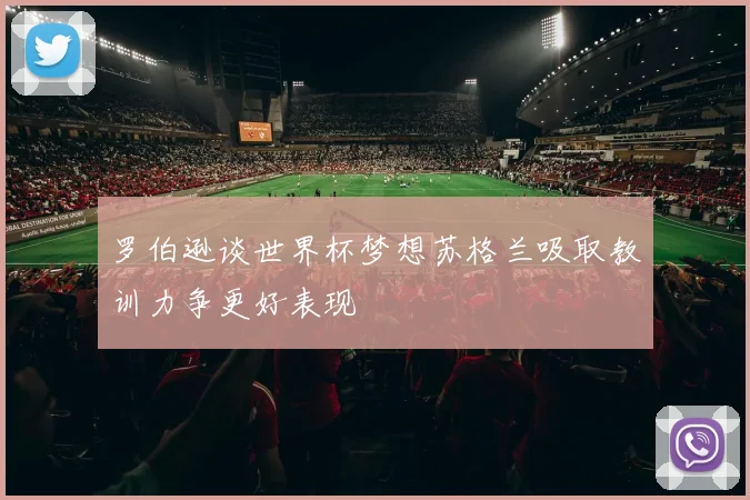 罗伯逊谈世界杯梦想苏格兰吸取教训力争更好表现