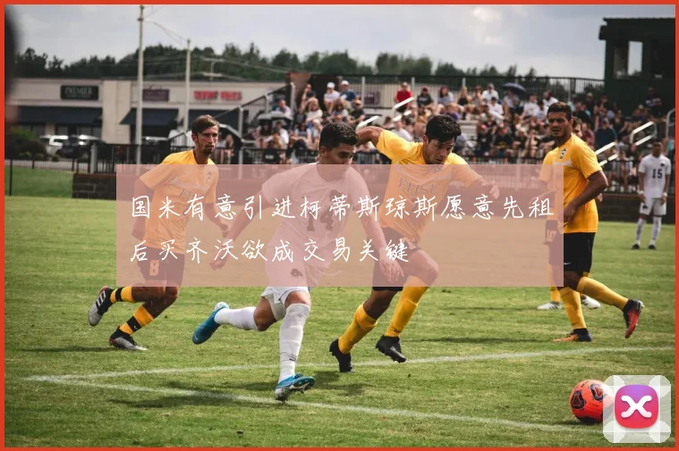 国米有意引进柯蒂斯琼斯愿意先租后买齐沃欲成交易关键